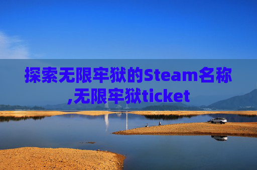 探索无限牢狱的Steam名称,无限牢狱ticket