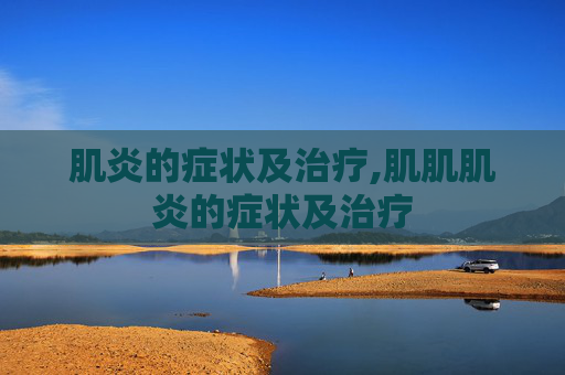 肌炎的症状及治疗,肌肌肌炎的症状及治疗