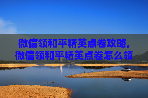 微信领和平精英点卷攻略,微信领和平精英点卷怎么领