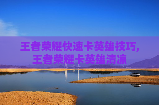 王者荣耀快速卡英雄技巧,王者荣耀卡英雄清凉