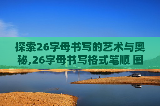 探索26字母书写的艺术与奥秘,26字母书写格式笔顺 图片