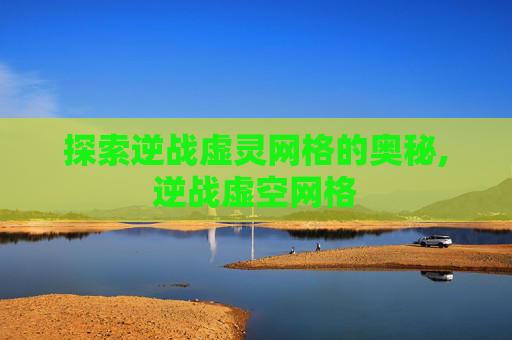 探索逆战虚灵网格的奥秘,逆战虚空网格