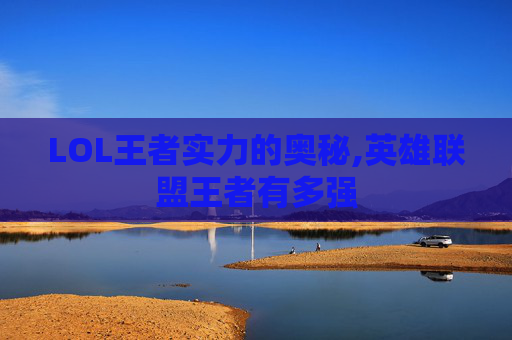 LOL王者实力的奥秘,英雄联盟王者有多强