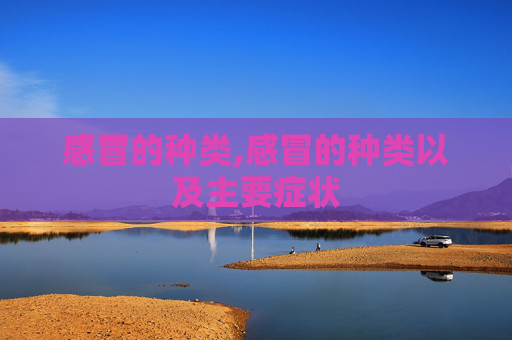 感冒的种类,感冒的种类以及主要症状
