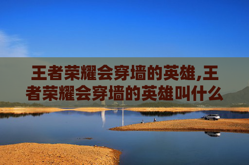 王者荣耀会穿墙的英雄,王者荣耀会穿墙的英雄叫什么