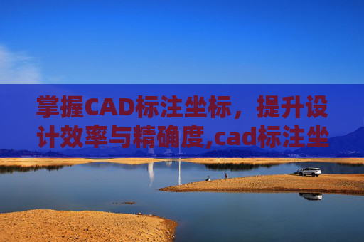 掌握CAD标注坐标，提升设计效率与精确度,cad标注坐标点的命令