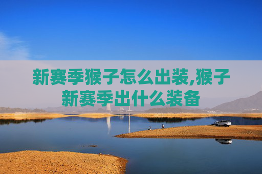 新赛季猴子怎么出装,猴子新赛季出什么装备