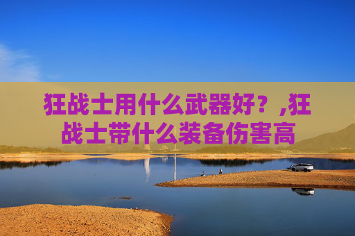 狂战士用什么武器好？,狂战士带什么装备伤害高
