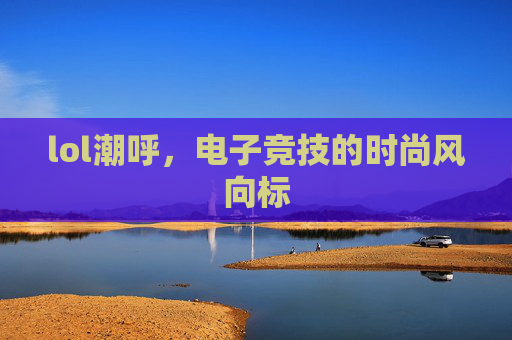 lol潮呼，电子竞技的时尚风向标