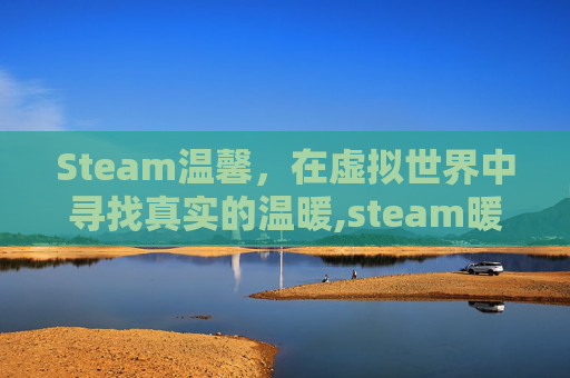 Steam温馨，在虚拟世界中寻找真实的温暖,steam暖心游戏