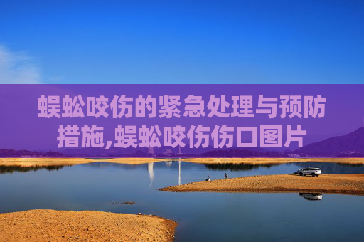 蜈蚣咬伤的紧急处理与预防措施,蜈蚣咬伤伤口图片