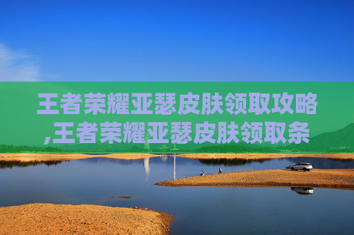 王者荣耀亚瑟皮肤领取攻略,王者荣耀亚瑟皮肤领取条件