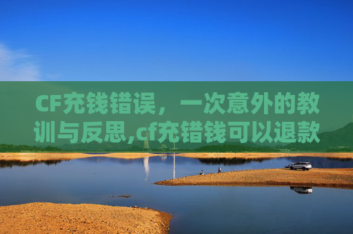 CF充钱错误，一次意外的教训与反思,cf充错钱可以退款吗
