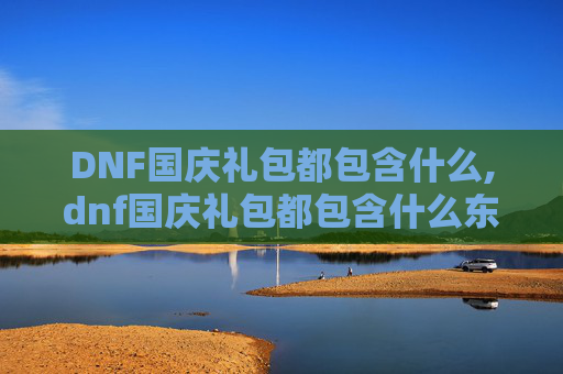 DNF国庆礼包都包含什么,dnf国庆礼包都包含什么东西