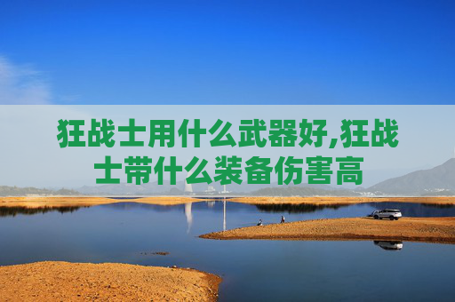 狂战士用什么武器好,狂战士带什么装备伤害高