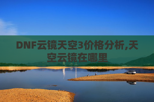 DNF云镜天空3价格分析,天空云镜在哪里