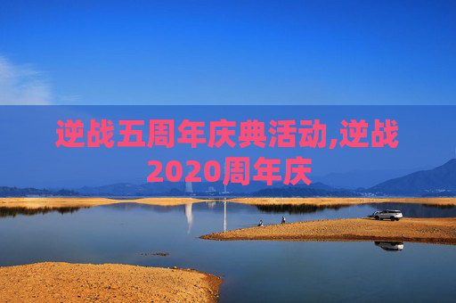 逆战五周年庆典活动,逆战2020周年庆