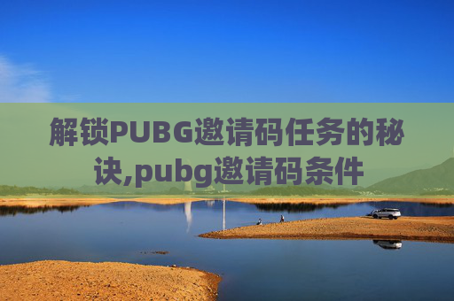 解锁PUBG邀请码任务的秘诀,pubg邀请码条件