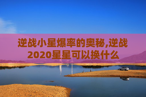 逆战小星爆率的奥秘,逆战2020星星可以换什么