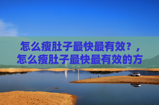 怎么瘦肚子最快最有效？,怎么瘦肚子最快最有效的方法