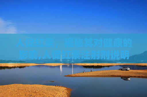 人促红素，揭秘其对健康的影响,人促红素注射剂说明书