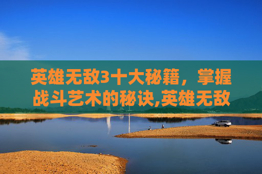 英雄无敌3十大秘籍，掌握战斗艺术的秘诀,英雄无敌3十大秘籍大全