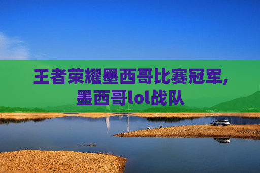 王者荣耀墨西哥比赛冠军,墨西哥lol战队