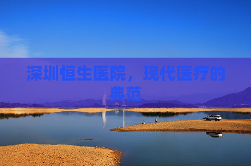 深圳恒生医院，现代医疗的典范