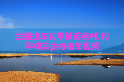 主播撞车和平精英素材,和平精英主播撞车视频