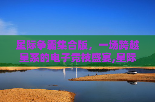 星际争霸集合版，一场跨越星系的电子竞技盛宴,星际争霸超强整合版