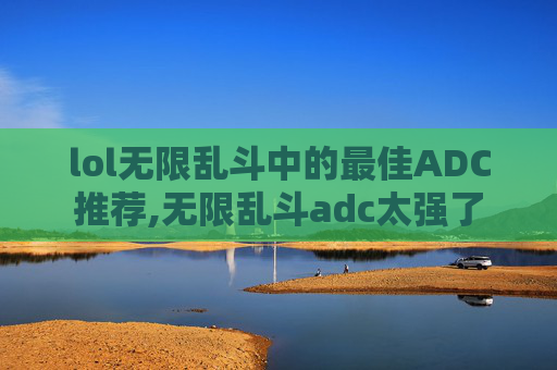 lol无限乱斗中的最佳ADC推荐,无限乱斗adc太强了