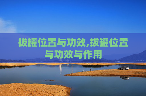 拔罐位置与功效,拔罐位置与功效与作用