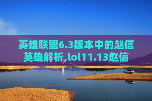 英雄联盟6.3版本中的赵信英雄解析,lol11.13赵信