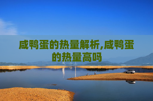 咸鸭蛋的热量解析,咸鸭蛋的热量高吗