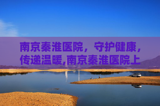 南京秦淮医院，守护健康，传递温暖,南京秦淮医院上三楼