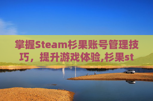 掌握Steam杉果账号管理技巧，提升游戏体验,杉果steam绑定没反应
