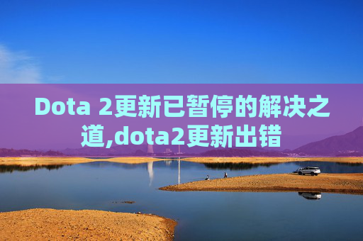 Dota 2更新已暂停的解决之道,dota2更新出错
