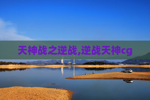 天神战之逆战,逆战天神cg