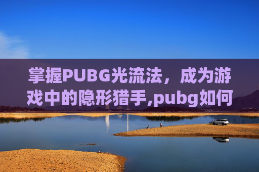 掌握PUBG光流法，成为游戏中的隐形猎手,pubg如何开启光追