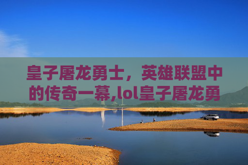 皇子屠龙勇士，英雄联盟中的传奇一幕,lol皇子屠龙勇士视频直播