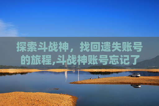 探索斗战神，找回遗失账号的旅程,斗战神账号忘记了怎么找回
