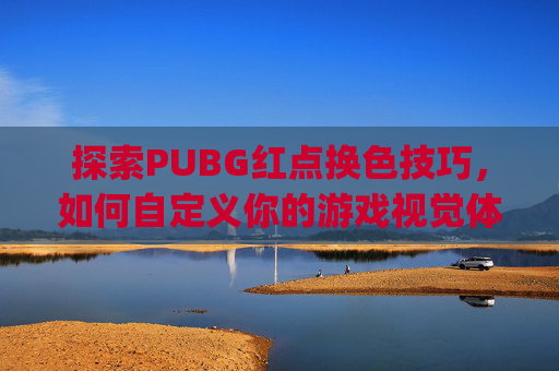 探索PUBG红点换色技巧，如何自定义你的游戏视觉体验,pubg红点怎么调成白色