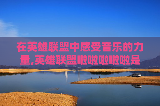 在英雄联盟中感受音乐的力量,英雄联盟啦啦啦啦啦是什么歌曲