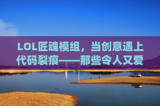 LOL匠魂模组，当创意遇上代码裂痕——那些令人又爱又恨的Bug奇遇,匠魂模组使用方法