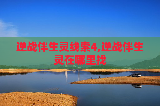 逆战伴生灵线索4,逆战伴生灵在哪里找 逆战伴生灵线索4,逆战伴生灵在哪里找