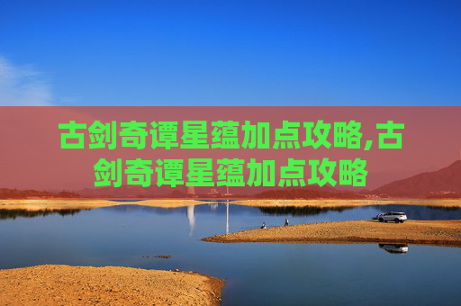 古剑奇谭星蕴加点攻略,古剑奇谭星蕴加点攻略