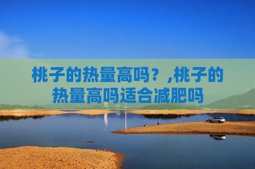 桃子的热量高吗？,桃子的热量高吗适合减肥吗