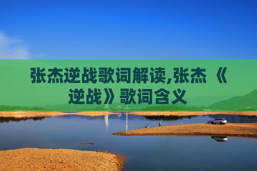 张杰逆战歌词解读,张杰 《逆战》歌词含义