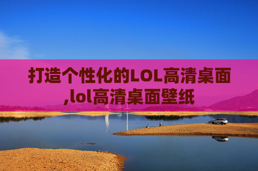 打造个性化的LOL高清桌面,lol高清桌面壁纸 打造个性化的LOL高清桌面,lol高清桌面壁纸