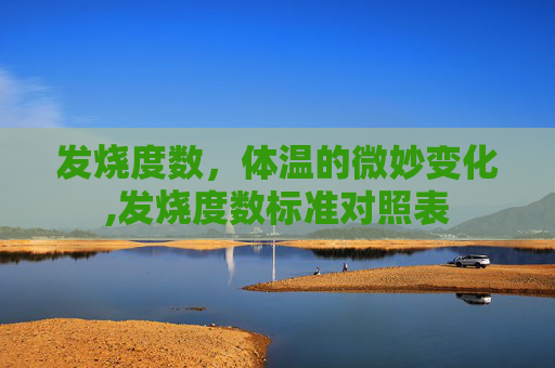 发烧度数,体温的微妙变化,发烧度数标准对照表 发烧度数,体温的微妙变化,发烧度数标准对照表